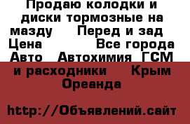 Продаю колодки и диски тормозные на мазду 6 . Перед и зад › Цена ­ 6 000 - Все города Авто » Автохимия, ГСМ и расходники   . Крым,Ореанда